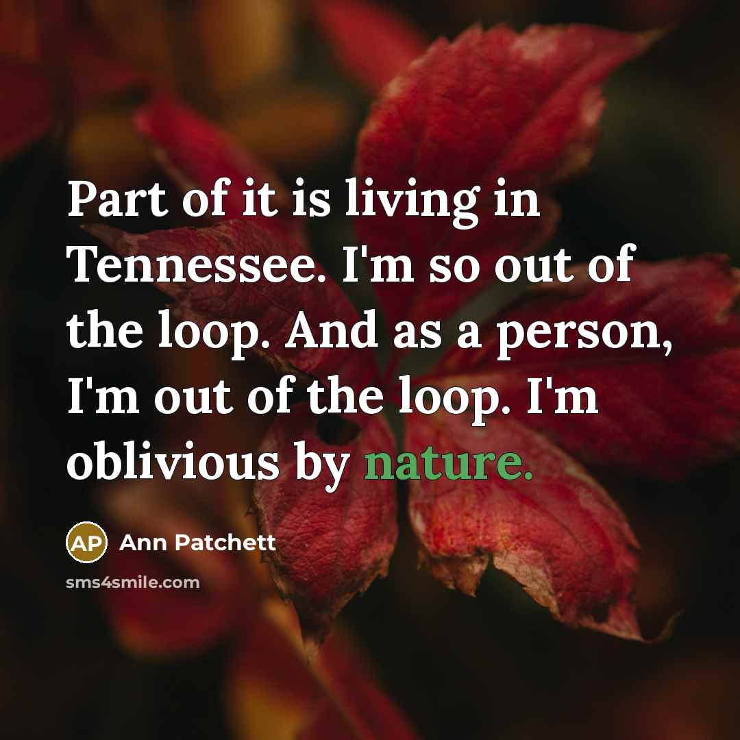“Part of it is living in Tennessee. I'm so out…” quote by Ann Patchett