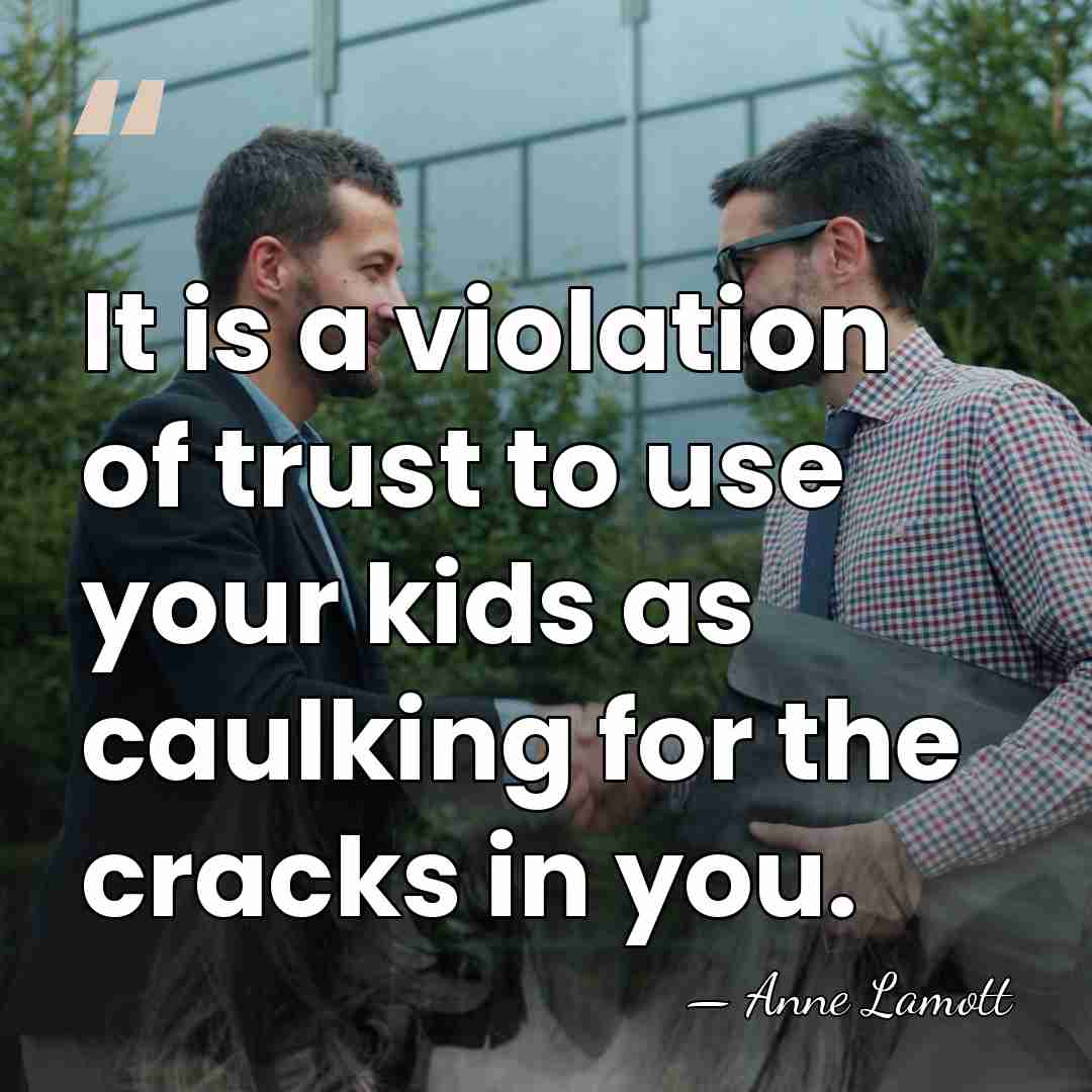 It is a violation of trust to use your kids as caulking&hellip; - Anne Lamott