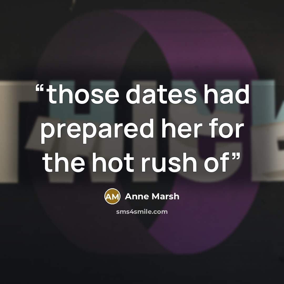 “those dates had prepared her for the hot rush of” quote by Anne Marsh
