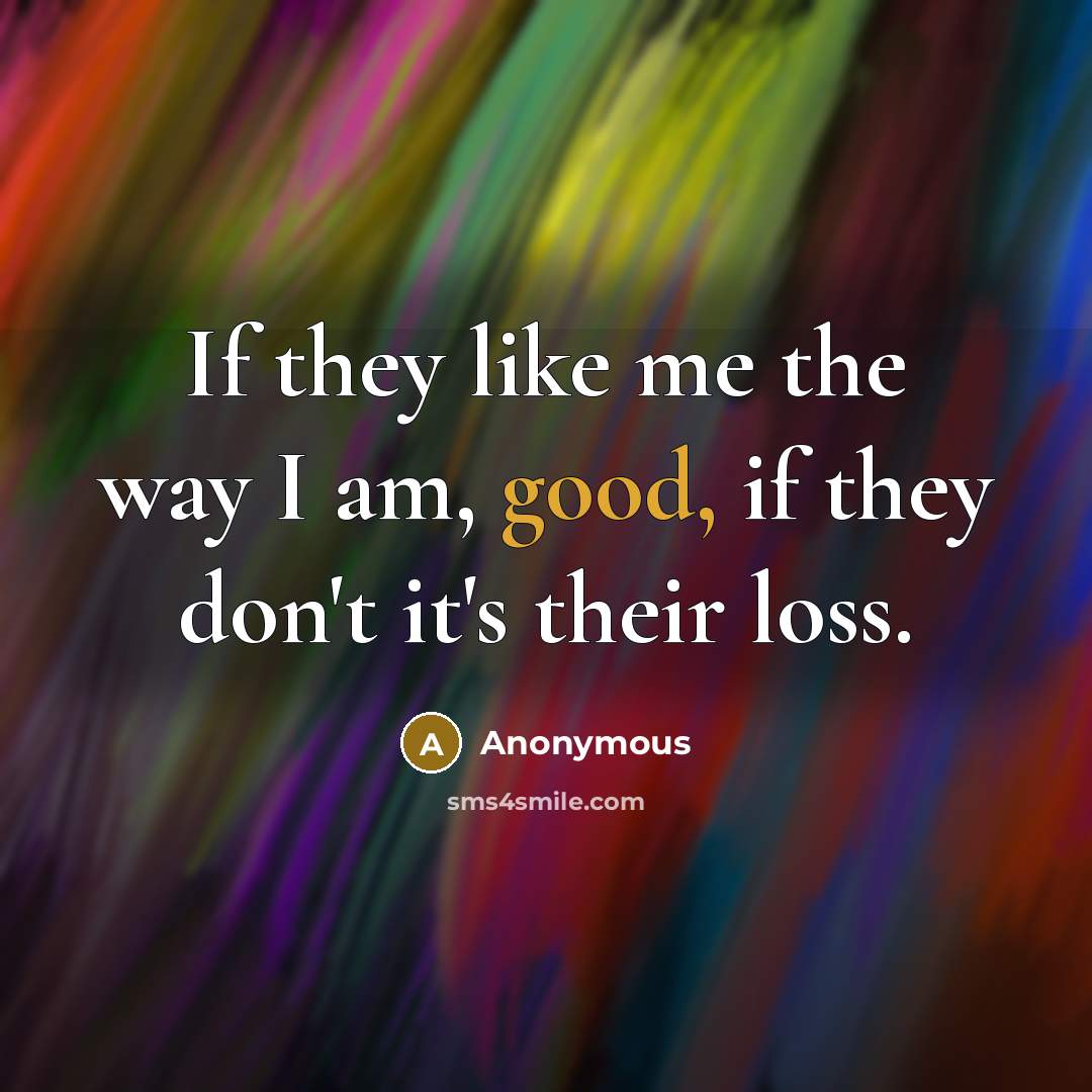 “If they like me the way I am, good, if they don't it's their loss.” quote by Anonymous
