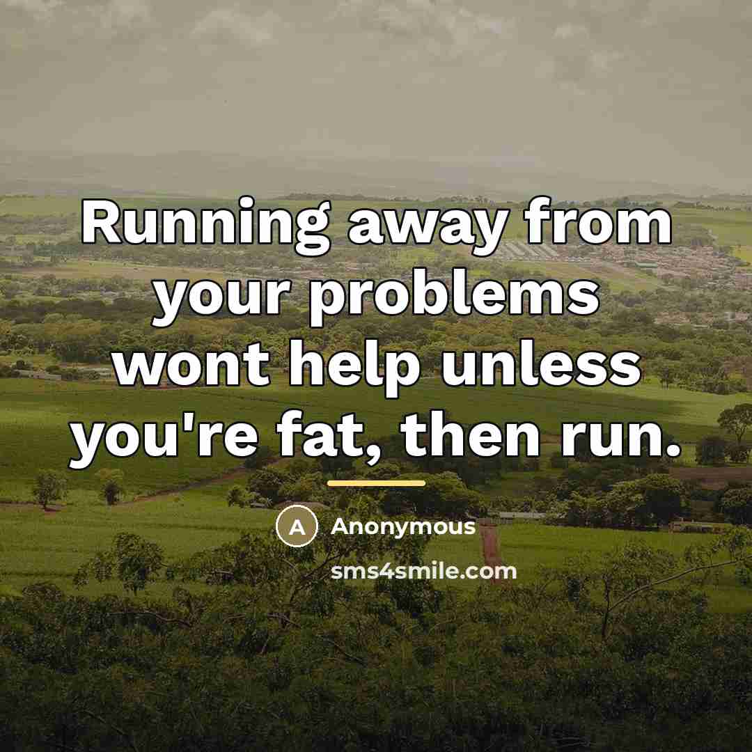 “Running away from your problems wont help unless you're fat,…” quote by Anonymous