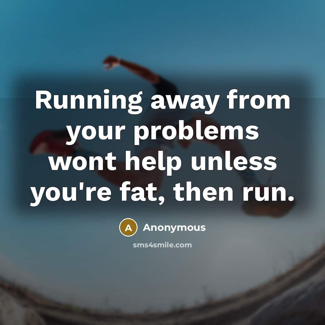 “Running away from your problems wont help unless you're fat, then run.” quote by Anonymous