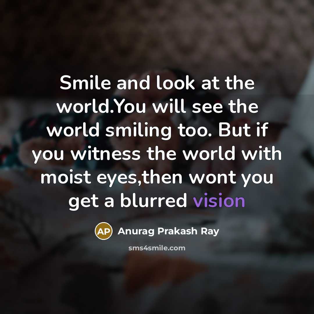 “Smile and look at the world.You will see the world…” quote by Anurag Prakash Ray
