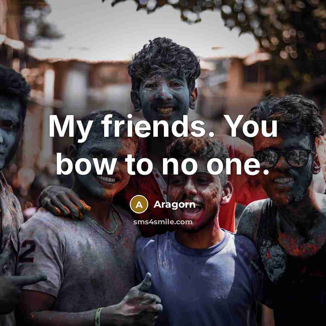 “My friends. You bow to no one.…” quote by Aragorn