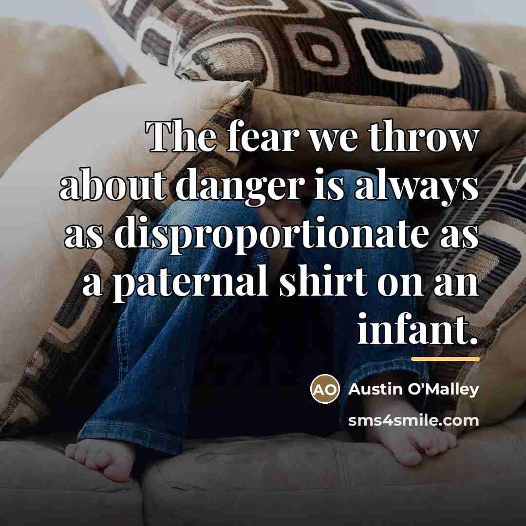 “The fear we throw about danger is always as disproportionate…” quote by Austin O'Malley
