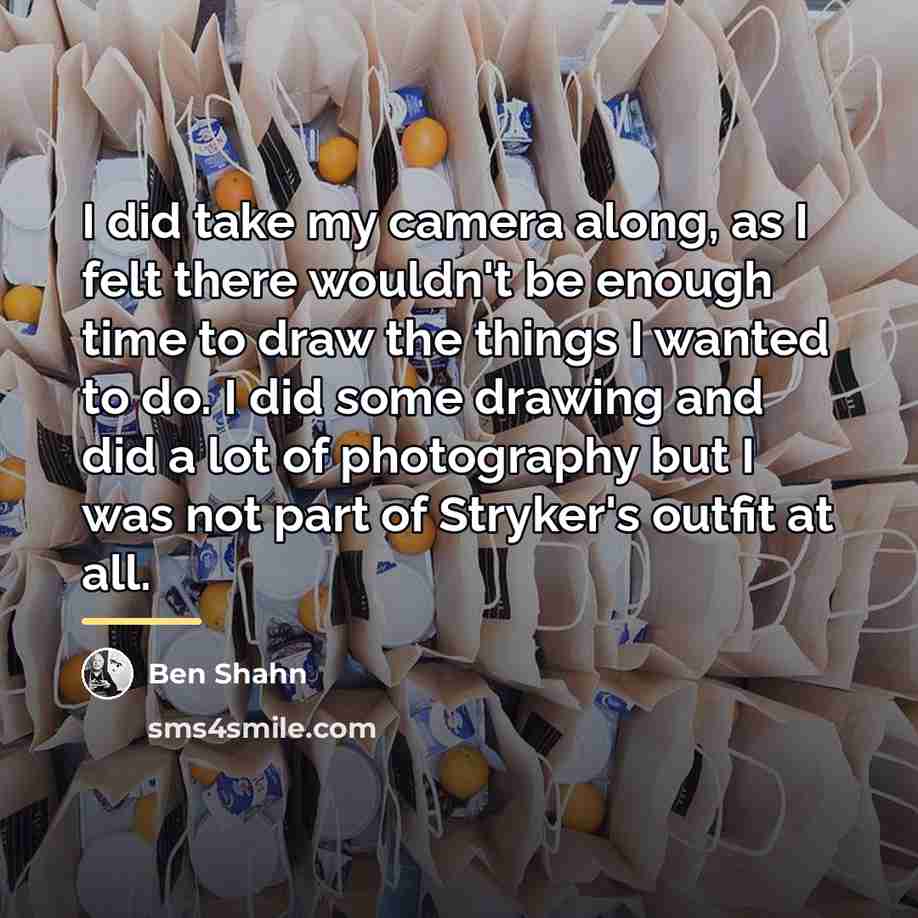 “I did take my camera along, as I felt there…” quote by Ben Shahn