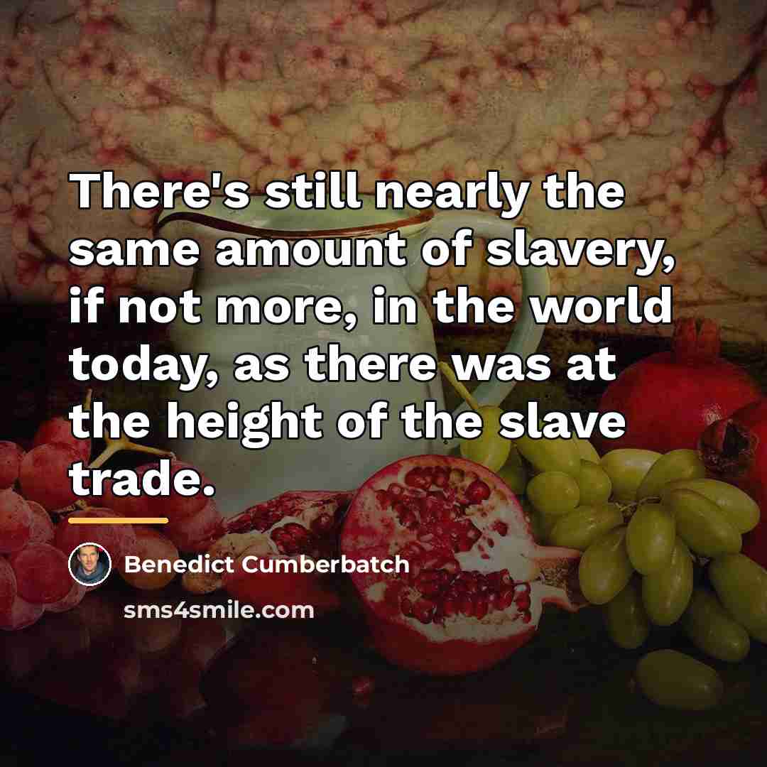 “There's still nearly the same amount of slavery, if not…” quote by Benedict Cumberbatch