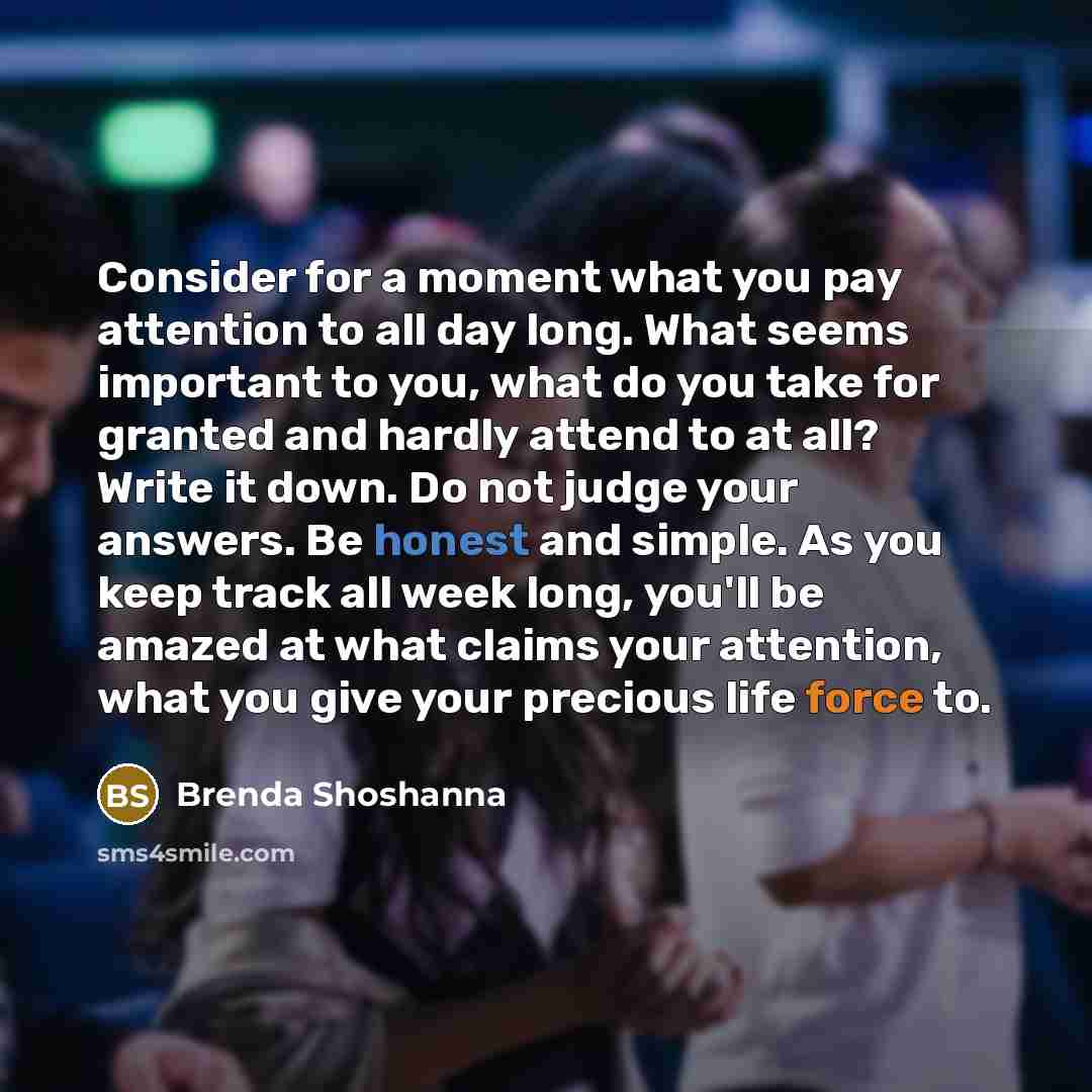 “Consider for a moment what you pay attention to all…” quote by Brenda Shoshanna