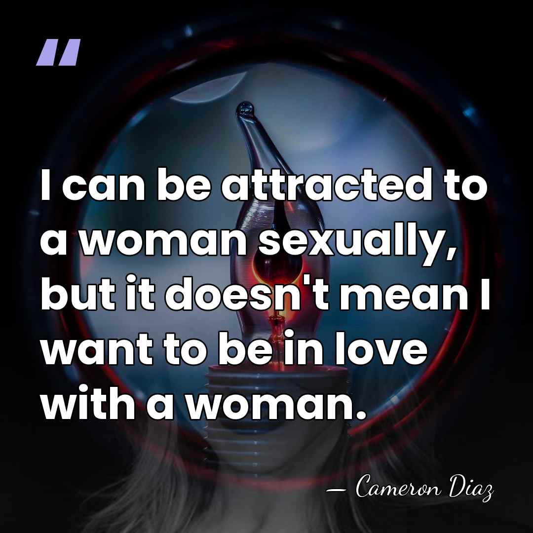 I can be attracted to a woman sexually, but it doesn't mean&hellip; - Cameron Diaz