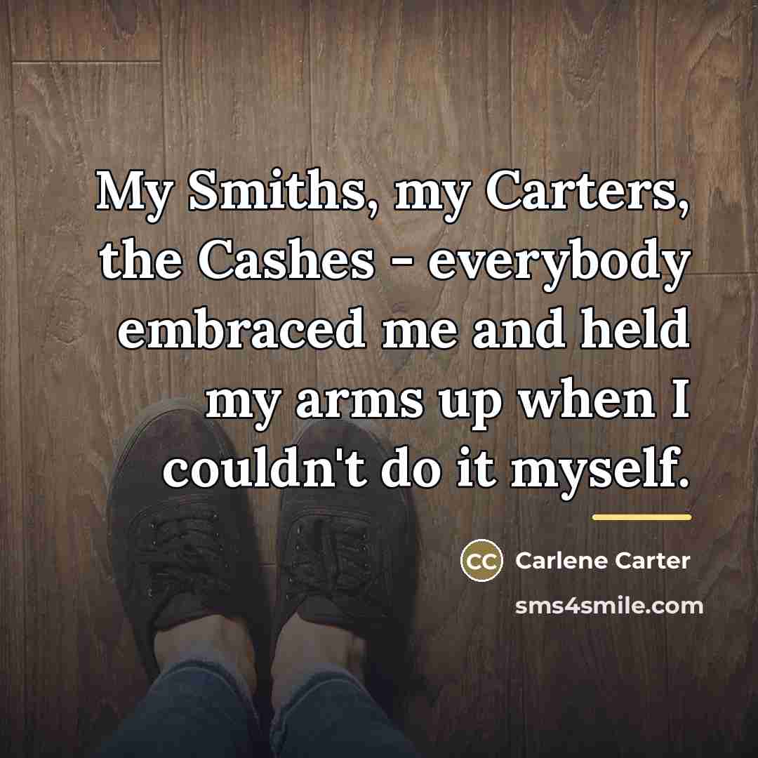 “My Smiths, my Carters, the Cashes - everybody embraced me…” quote by Carlene Carter