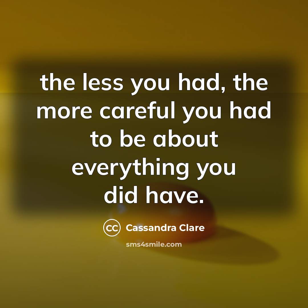 “the less you had, the more careful you had to…” quote by Cassandra Clare