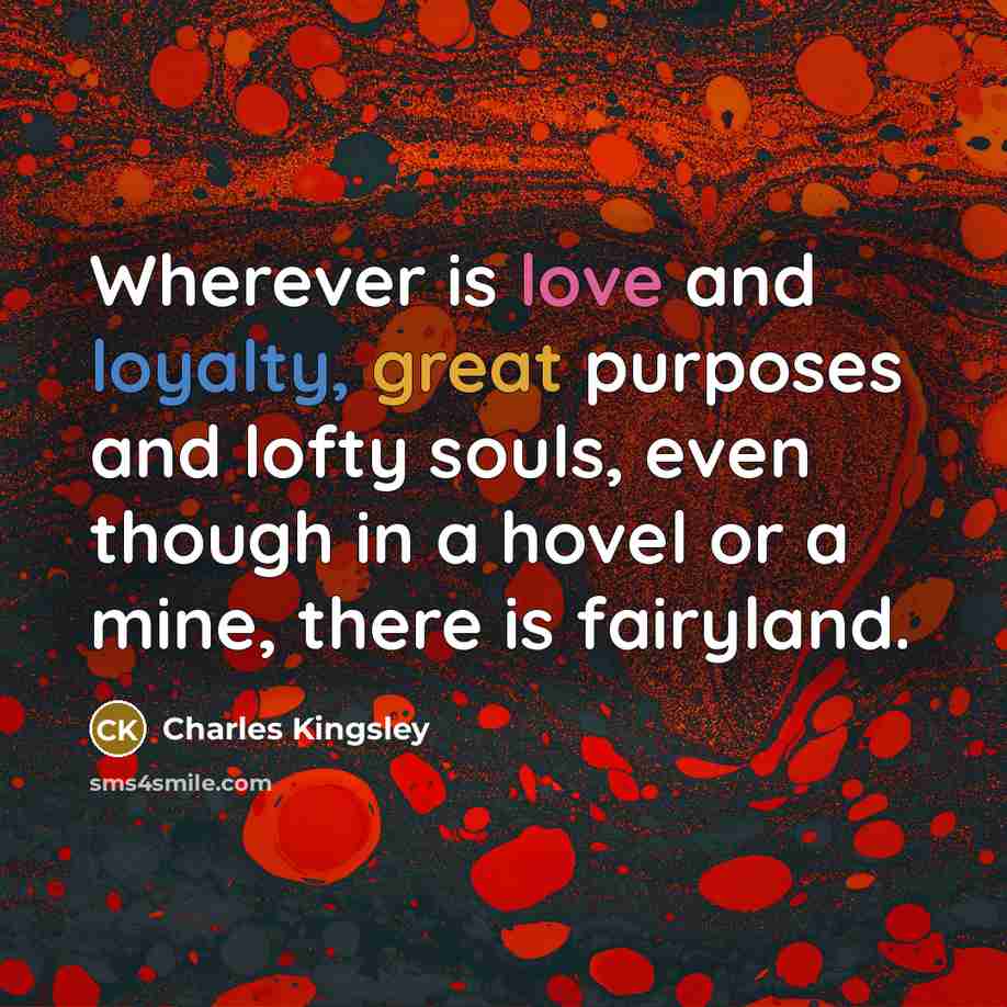 “Wherever is love and loyalty, great purposes and lofty souls,…” quote by Charles Kingsley