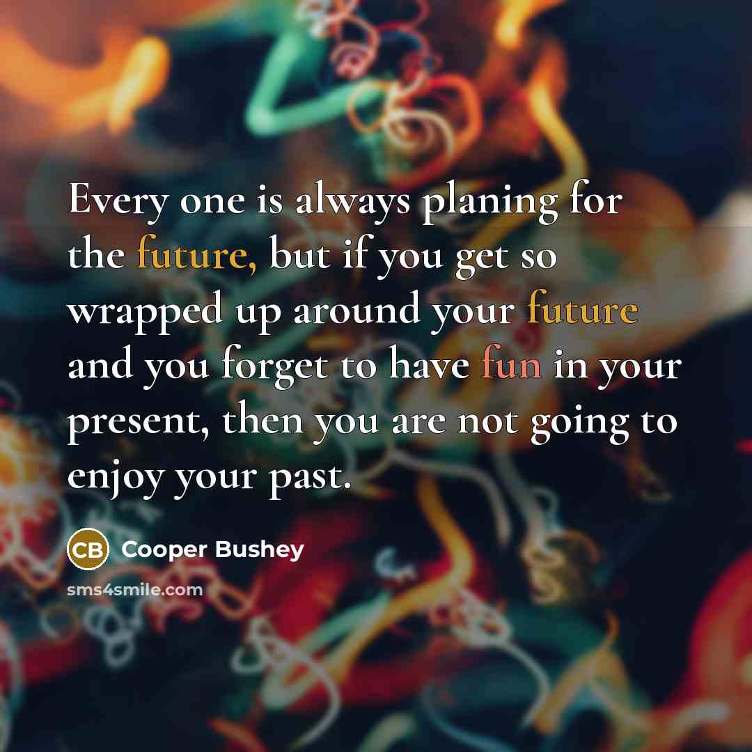 “Every one is always planing for the future, but if…” quote by Cooper Bushey