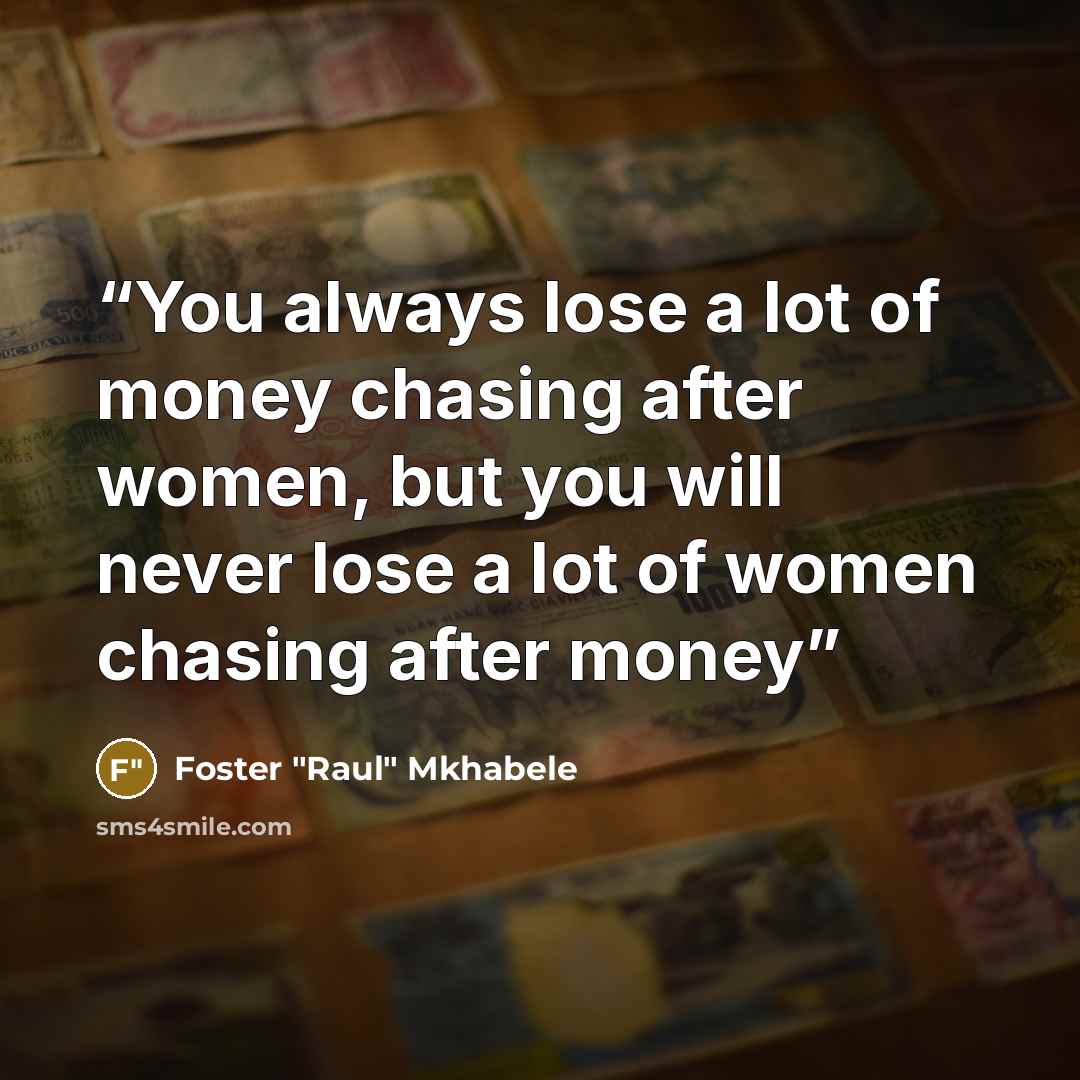“You always lose a lot of money chasing after women, but you will never lose a lot of women chasing after money” quote by Foster "Raul" Mkhabele
