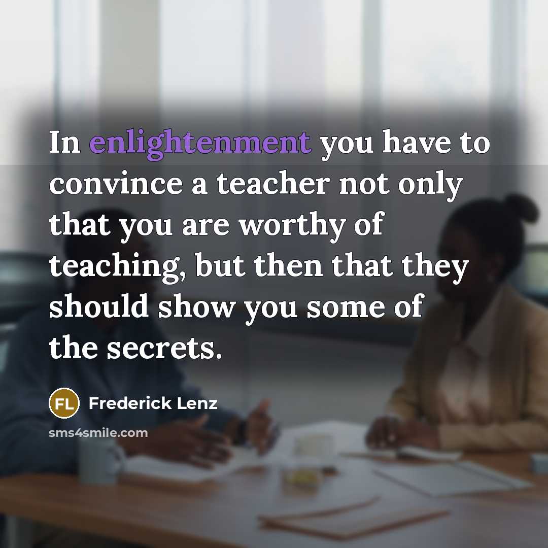 “In enlightenment you have to convince a teacher not only…” quote by Frederick Lenz