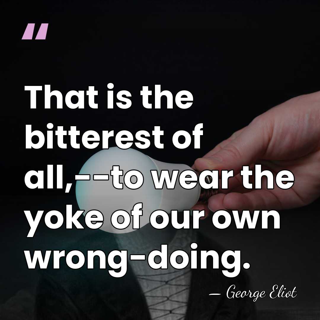 That is the bitterest of all,--to wear the yoke of our own&hellip; - George Eliot