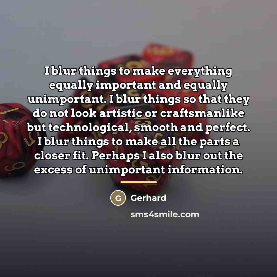 “I blur things to make everything equally important and equally…” quote by Gerhard