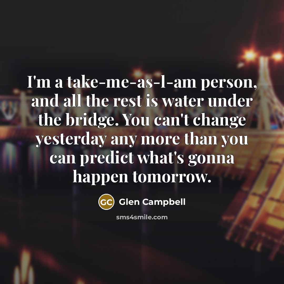 “I'm a take-me-as-l-am person, and all the rest is water…” quote by Glen Campbell