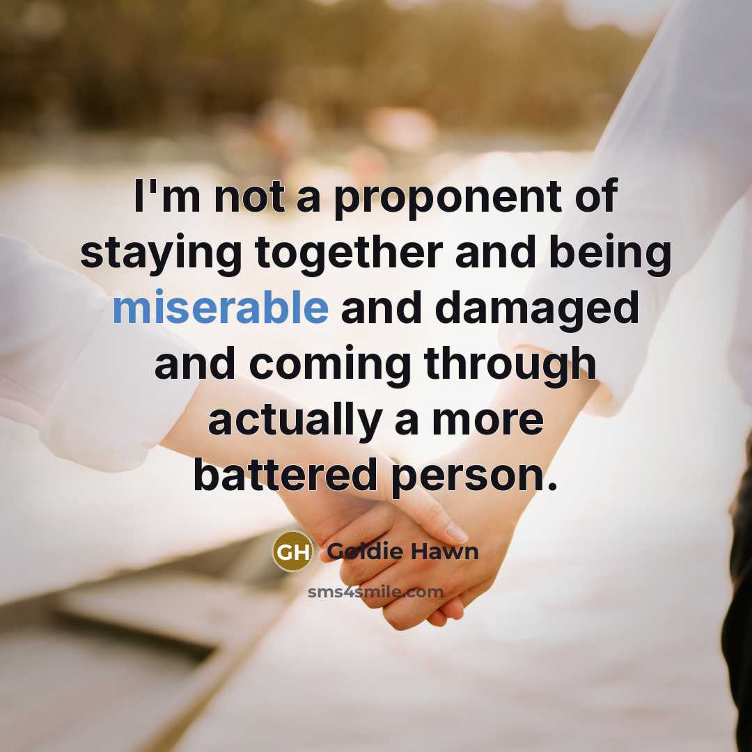 “I'm not a proponent of staying together and being miserable…” quote by Goldie Hawn