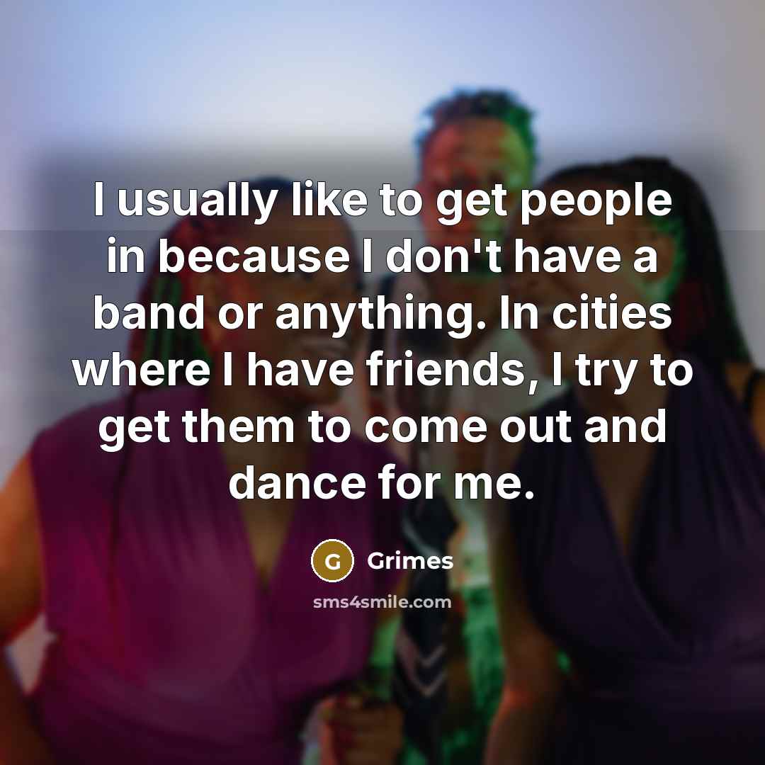 “I usually like to get people in because I don't…” quote by Grimes