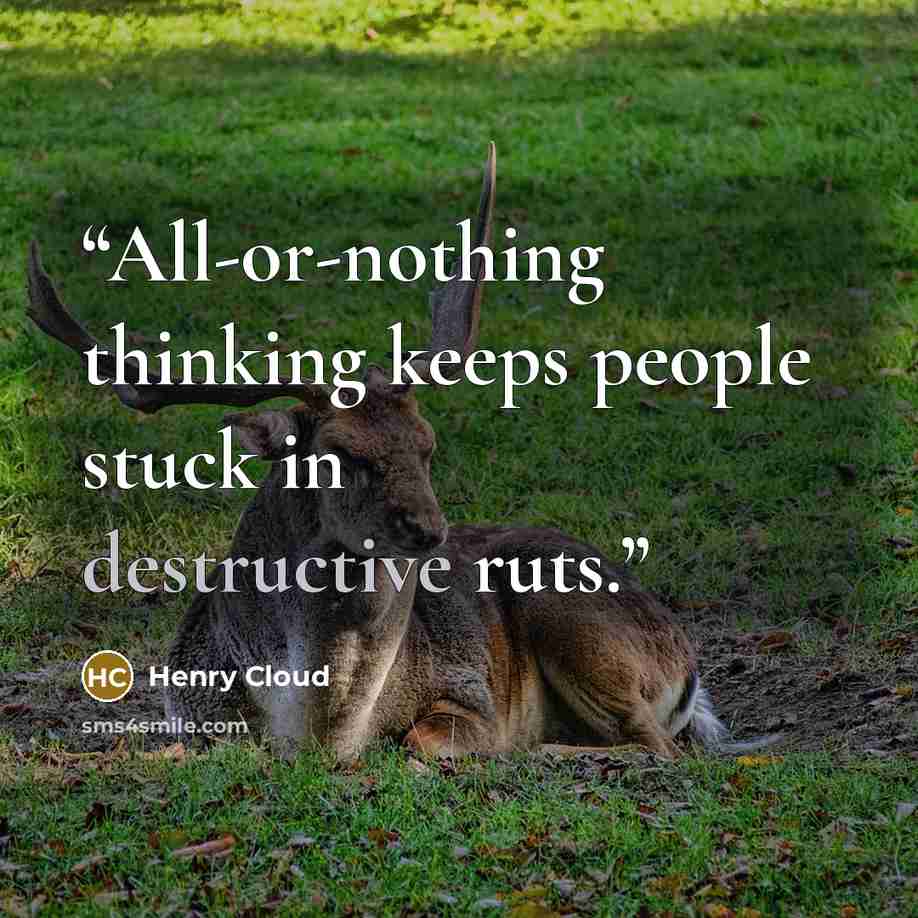 “All-or-nothing thinking keeps people stuck in destructive ruts.” quote by Henry Cloud
