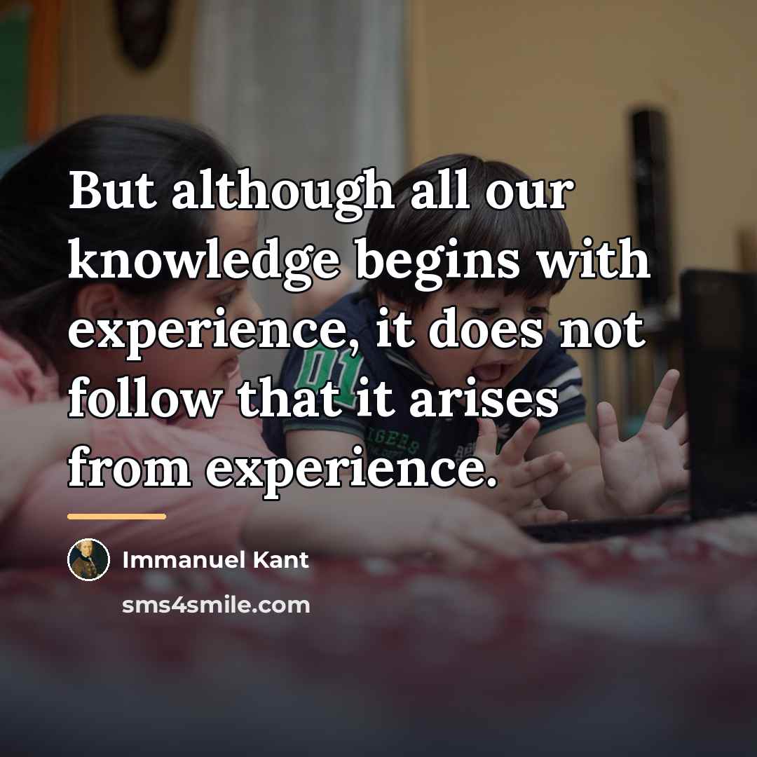 “But although all our knowledge begins with experience, it does…” quote by Immanuel Kant