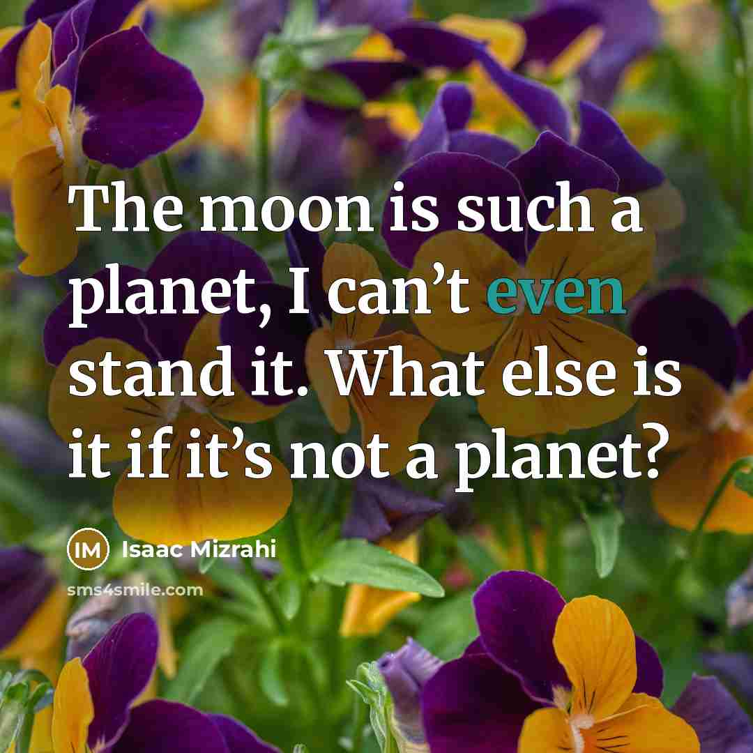 “The moon is such a planet, I can’t even stand…” quote by Isaac Mizrahi