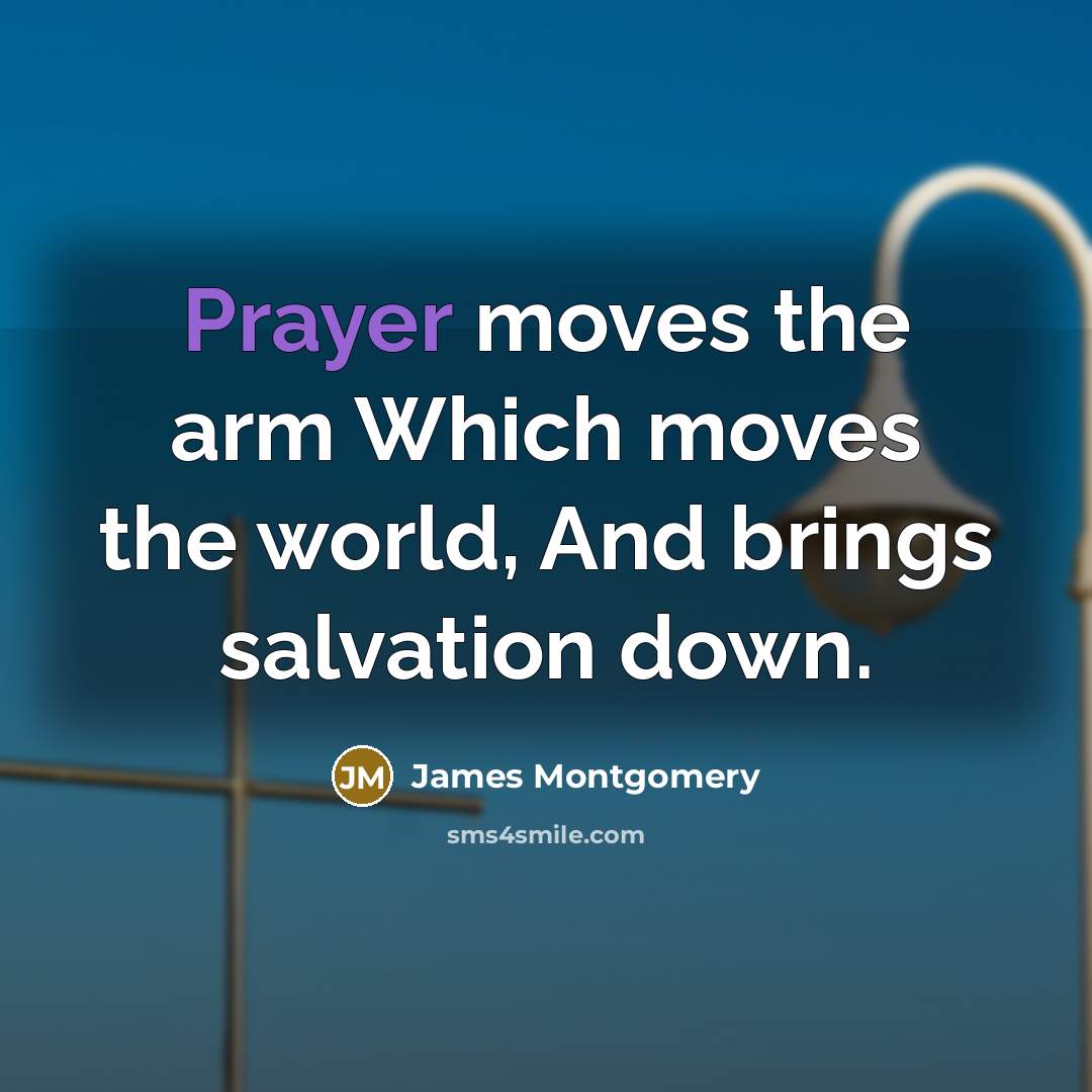 “Prayer moves the arm Which moves the world, And brings…” quote by James Montgomery