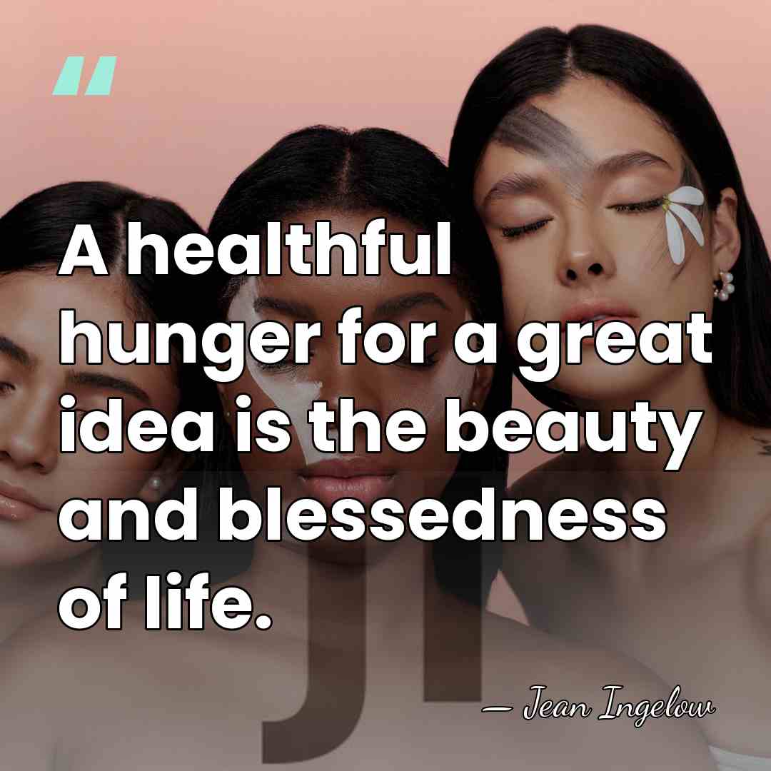 A healthful hunger for a great idea is the beauty and blessedness&hellip; - Jean Ingelow