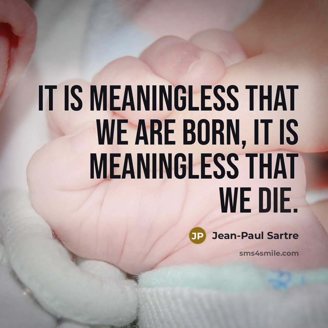 “It is meaningless that we are born, it is meaningless…” quote by Jean-Paul Sartre