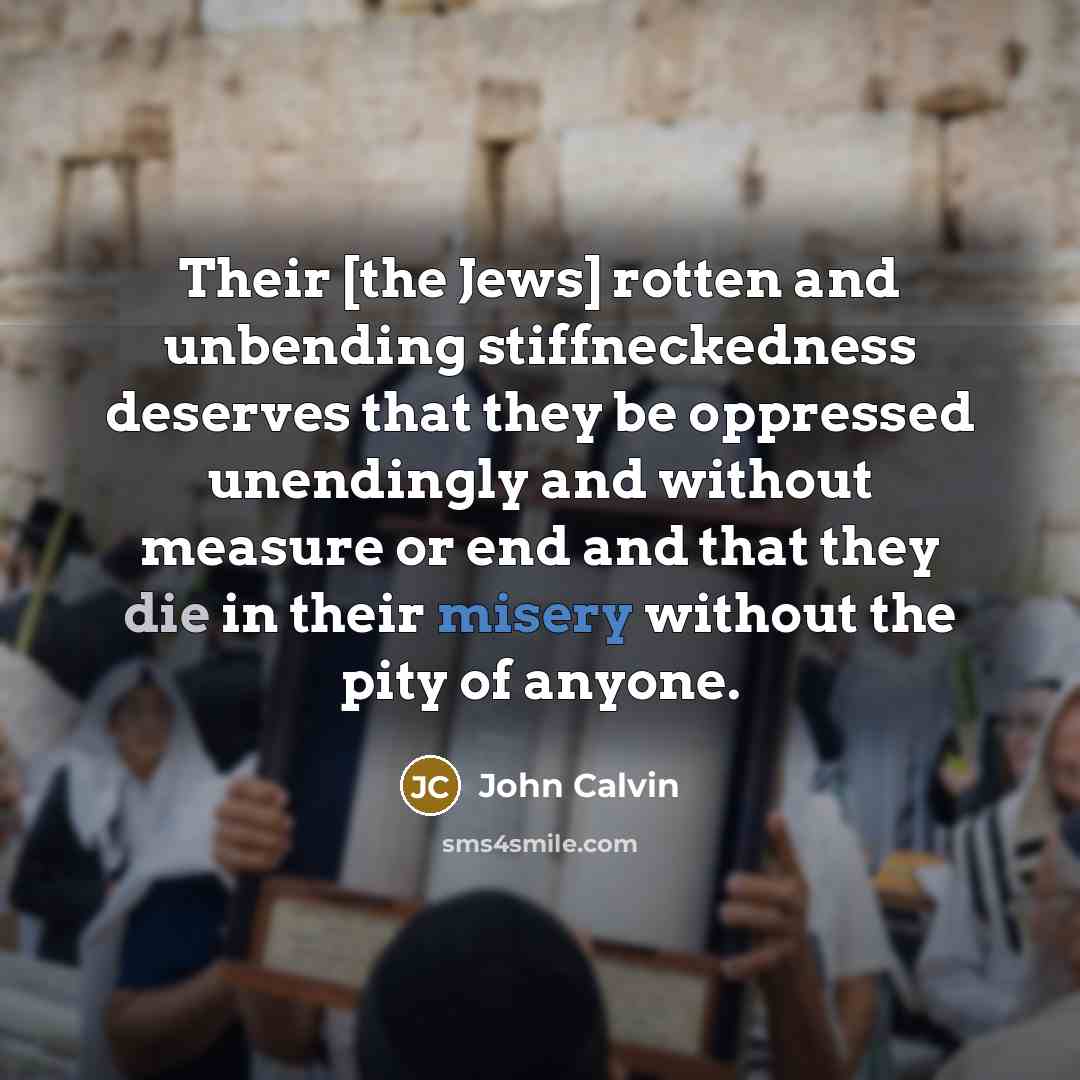 “Their [the Jews] rotten and unbending stiffneckedness deserves that they…” quote by John Calvin
