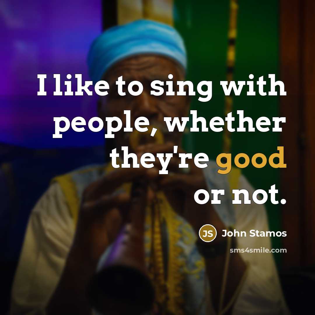 “I like to sing with people, whether they're good or…” quote by John Stamos