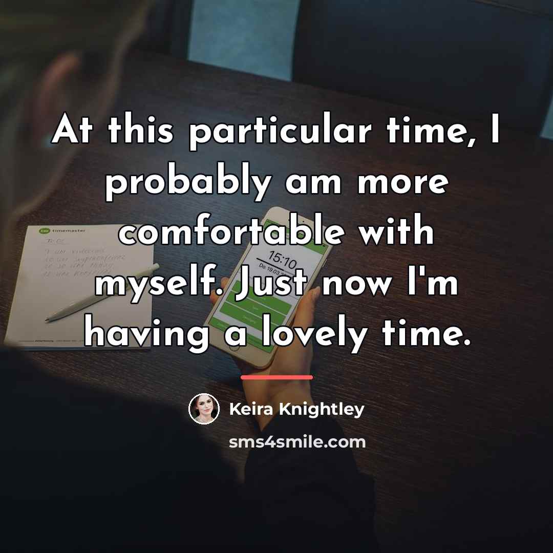 “At this particular time, I probably am more comfortable with…” quote by Keira Knightley