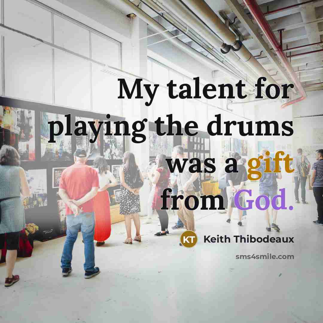 “My talent for playing the drums was a gift from…” quote by Keith Thibodeaux