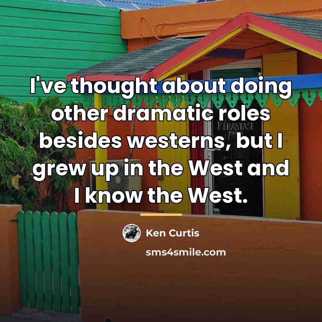 “I've thought about doing other dramatic roles besides westerns, but…” quote by Ken Curtis