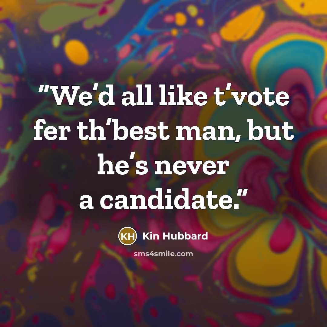 “We’d all like t’vote fer th’best man, but he’s never a candidate.” quote by Kin Hubbard