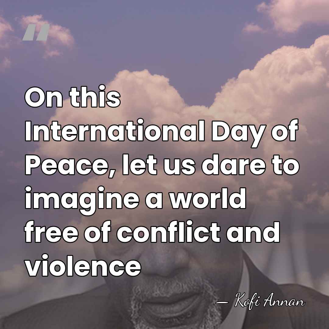 On this International Day of Peace, let us dare to imagine a&hellip; - Kofi Annan