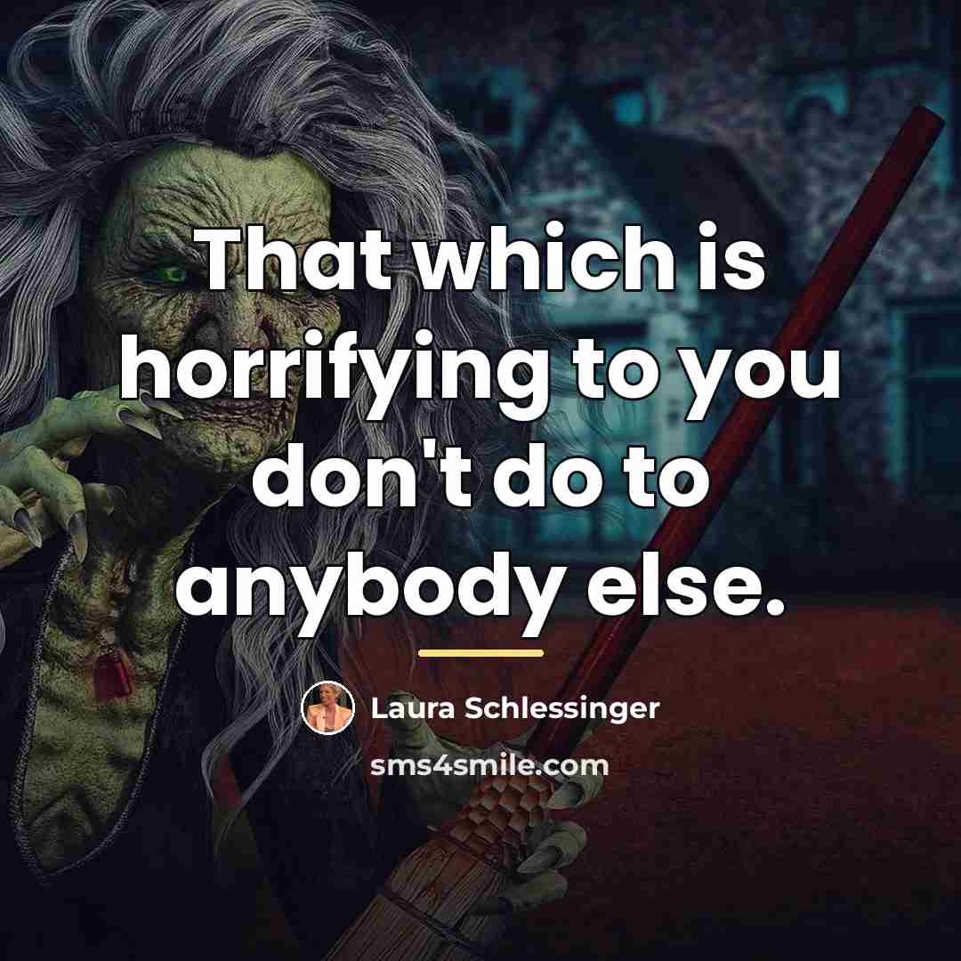 “That which is horrifying to you don't do to anybody…” quote by Laura Schlessinger