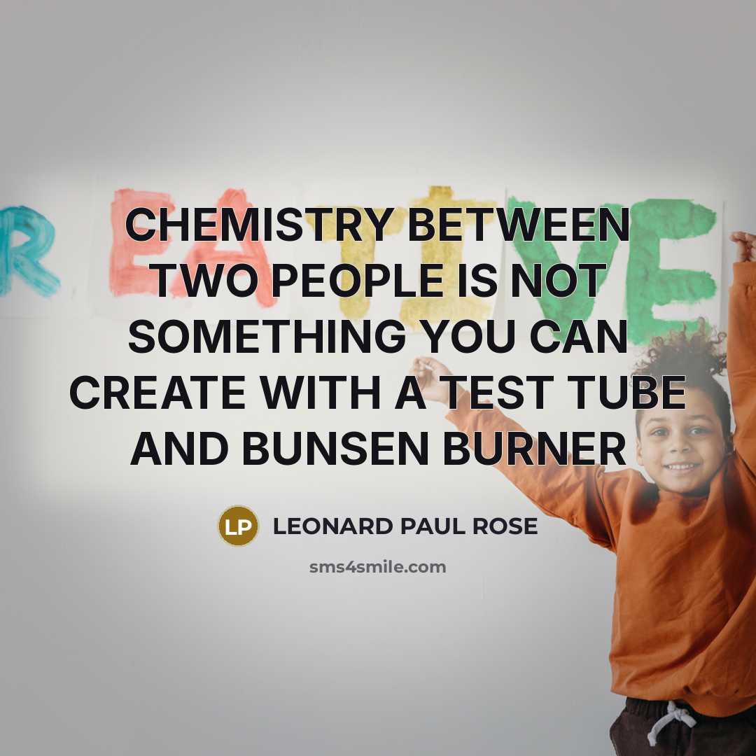 “CHEMISTRY BETWEEN TWO PEOPLE IS NOT SOMETHING YOU CAN CREATE…” quote by LEONARD PAUL ROSE