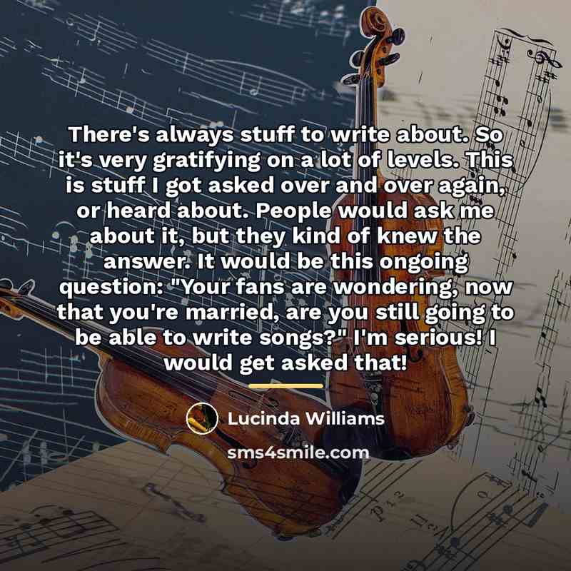 “There's always stuff to write about. So it's very gratifying…” quote by Lucinda Williams