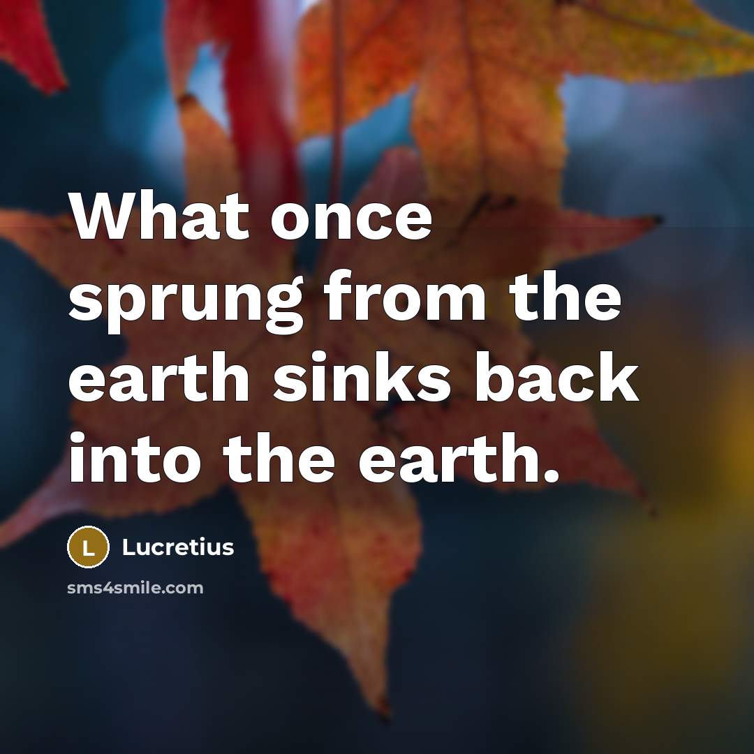 “What once sprung from the earth sinks back into the…” quote by Lucretius