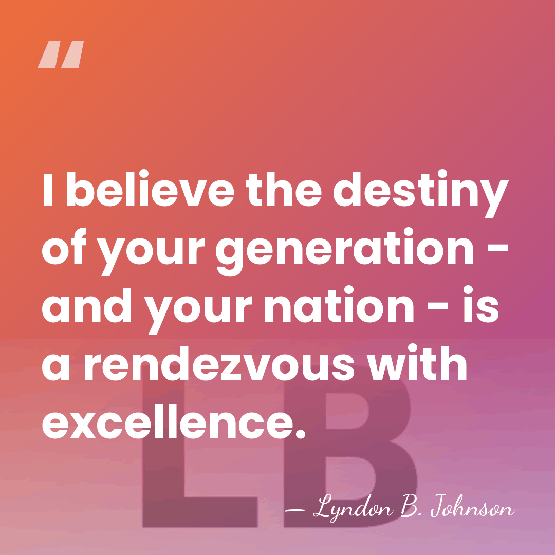 I believe the destiny of your generation - and your nation -&hellip; - Lyndon B. Johnson