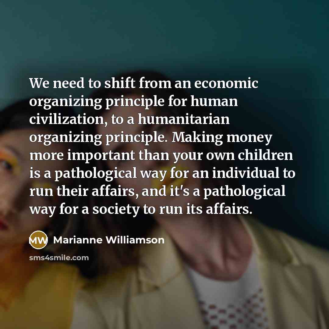 “We need to shift from an economic organizing principle for…” quote by Marianne Williamson