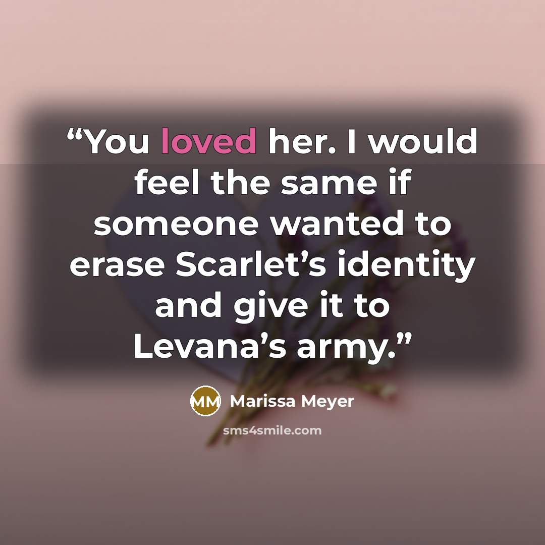 “You loved her. I would feel the same if someone wanted to erase Scarlet’s identity and give it to Levana’s army.” quote by Marissa Meyer