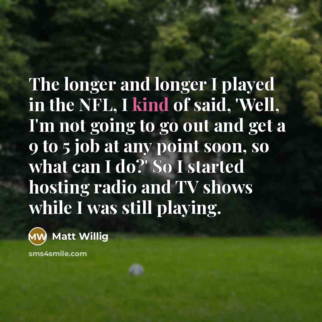 “The longer and longer I played in the NFL, I…” quote by Matt Willig