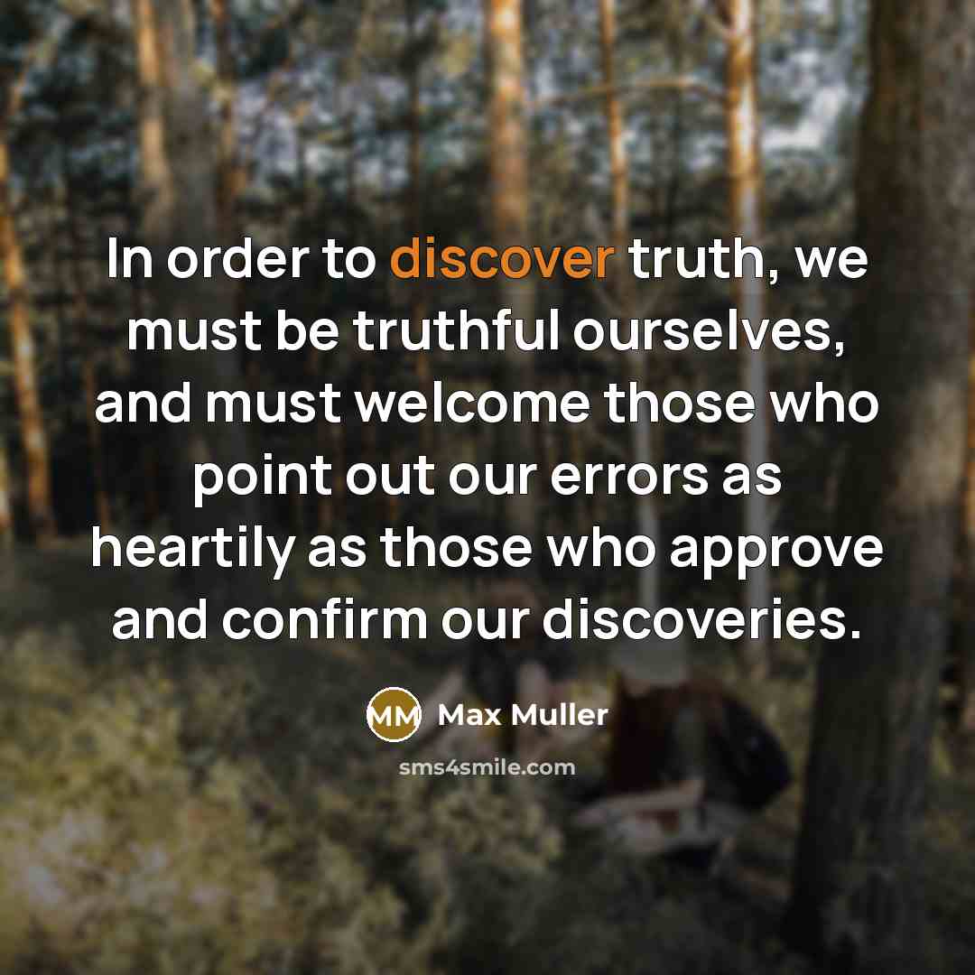 “In order to discover truth, we must be truthful ourselves,…” quote by Max Muller