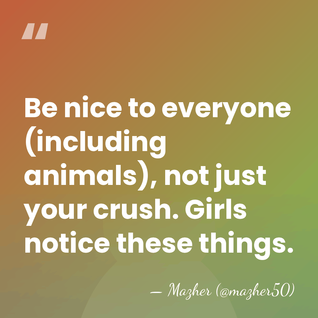 Be nice to everyone (including animals), not just your crush. Girls notice&hellip; - Mazher (@mazher50)