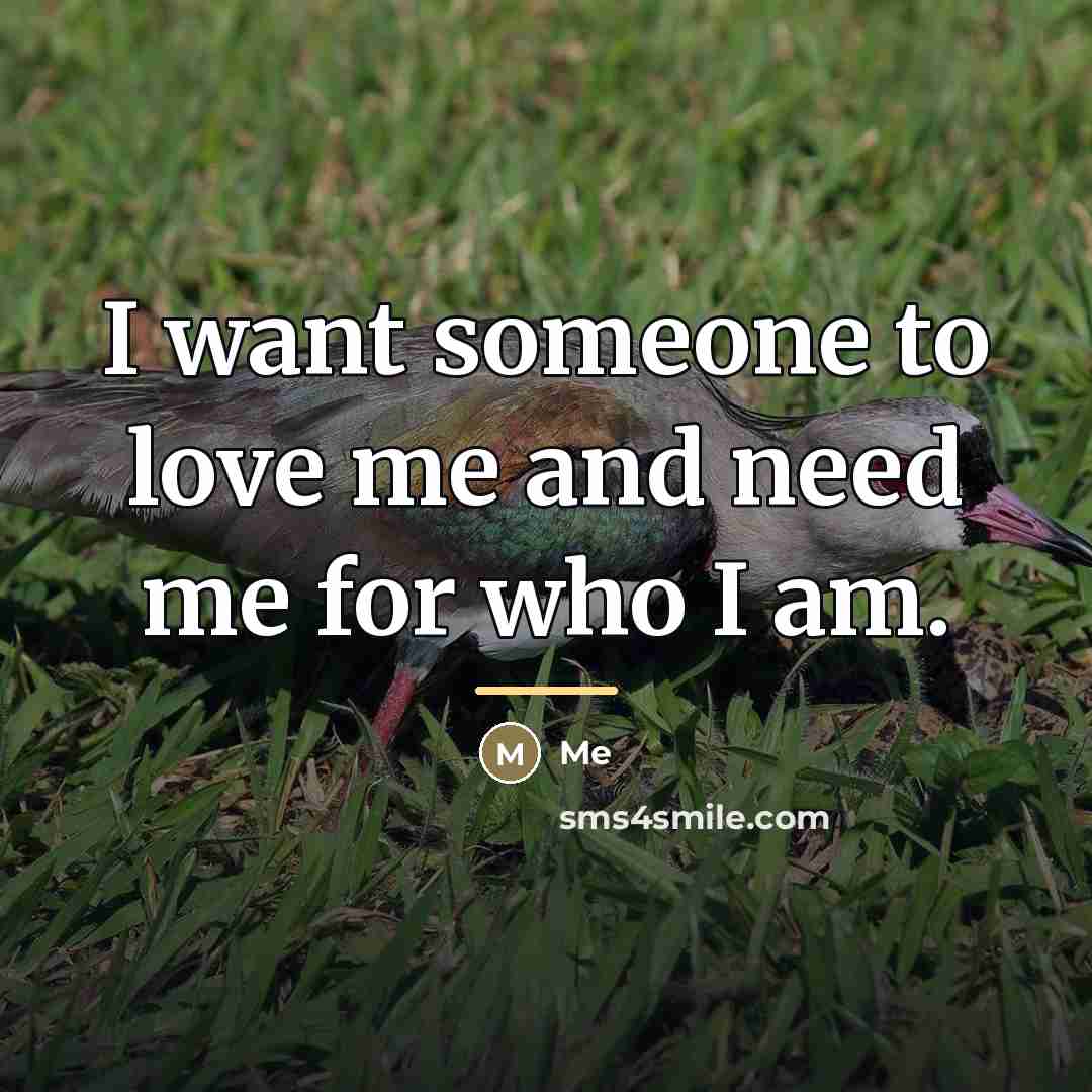 “I want someone to love me and need me for…” quote by Me