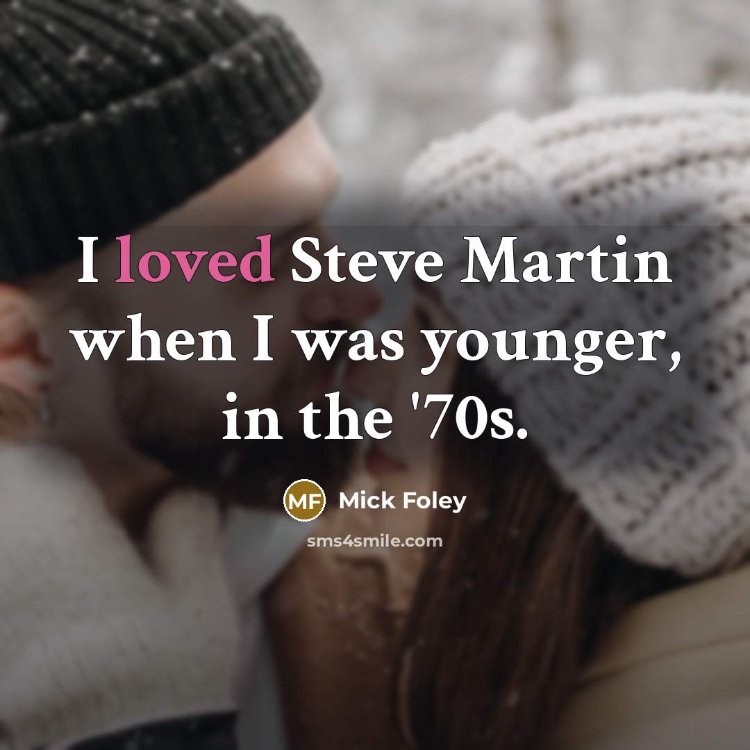 “I loved Steve Martin when I was younger, in the…” quote by Mick Foley