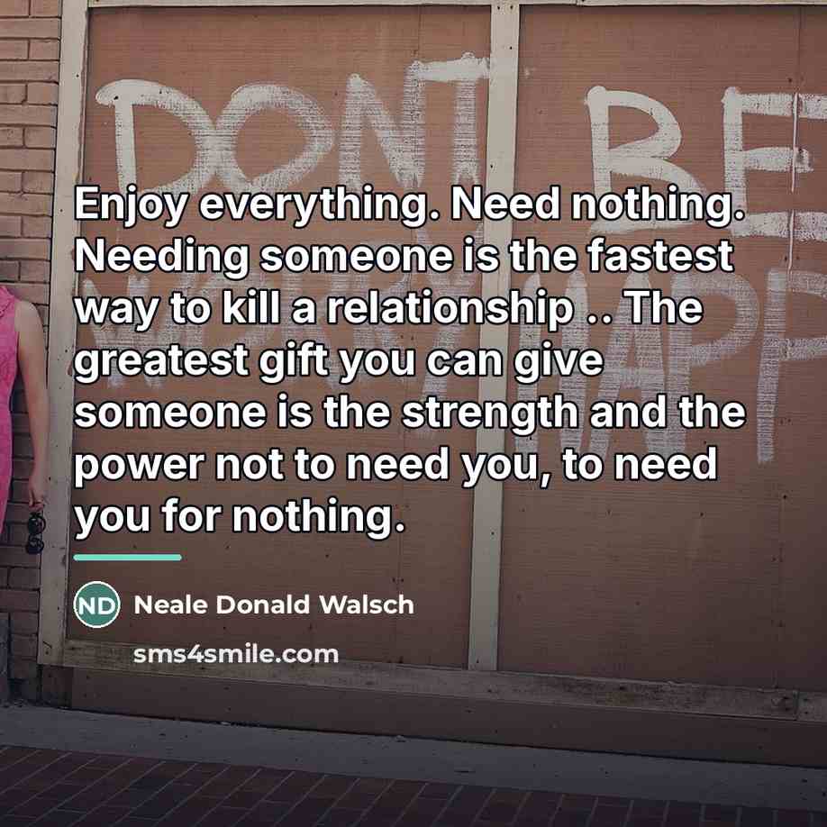 “Enjoy everything. Need nothing. Needing someone is the fastest way…” quote by Neale Donald Walsch